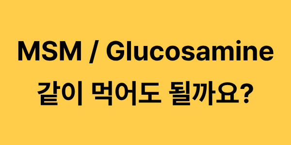 MSM과 글루코사민 같이 먹어도 될까요