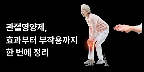 관절영양제, 효과부터 부작용까지 한 번에 정리