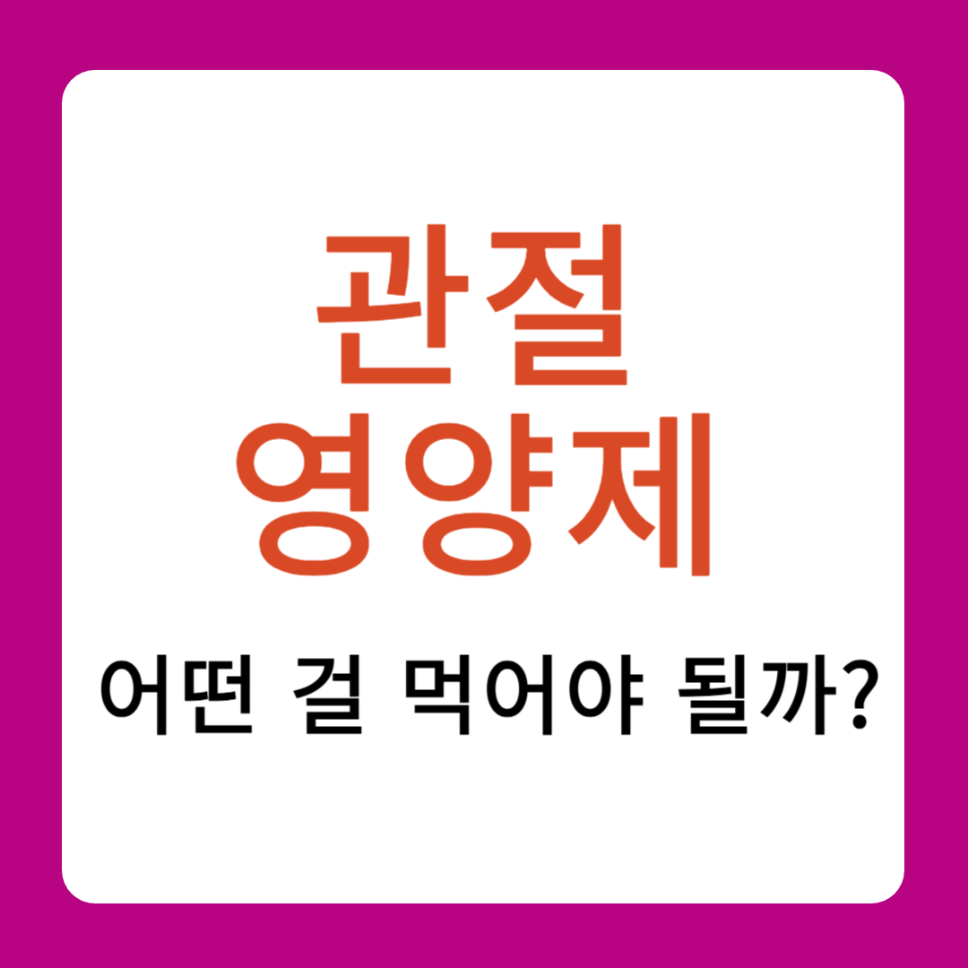 관절영양제 어떤 걸 먹어야 될까? 효과 부작용 등