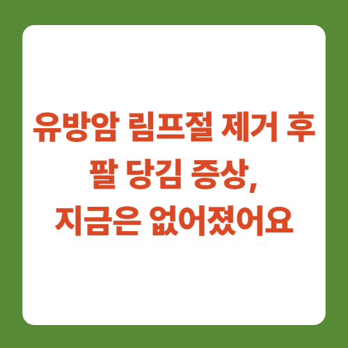 유방암 림프절 제거 후 팔 당김 증상 지금은 없어졌어요
