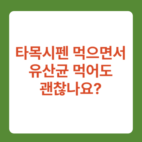 타목시펜 먹으면서 유산균 먹어도 괜찮을까