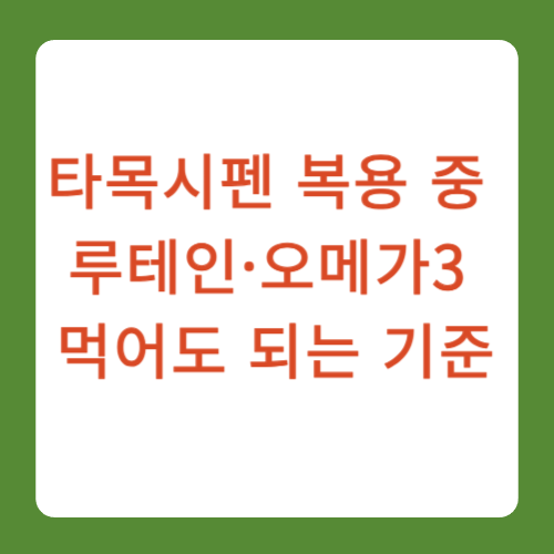 타목시펜 복용중 루테인 오메가3 먹어도 되는 기준